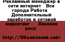 Рекламный менеджер в сети интернет - Все города Работа » Дополнительный заработок и сетевой маркетинг   . Хакасия респ.